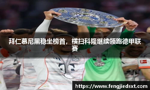 拜仁慕尼黑稳坐榜首，横扫科隆继续领跑德甲联赛