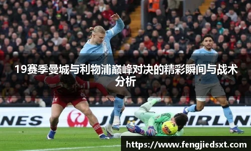 19赛季曼城与利物浦巅峰对决的精彩瞬间与战术分析