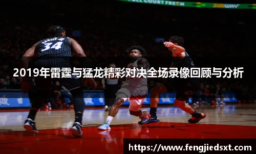 2019年雷霆与猛龙精彩对决全场录像回顾与分析