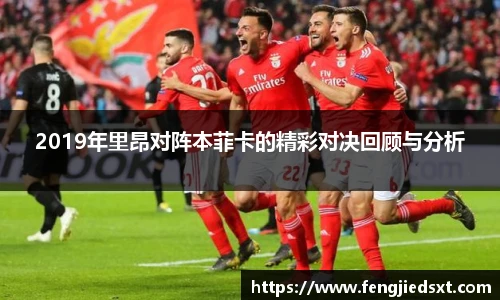 2019年里昂对阵本菲卡的精彩对决回顾与分析